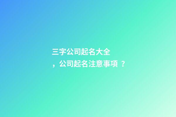 三字公司起名大全，公司起名注意事項？